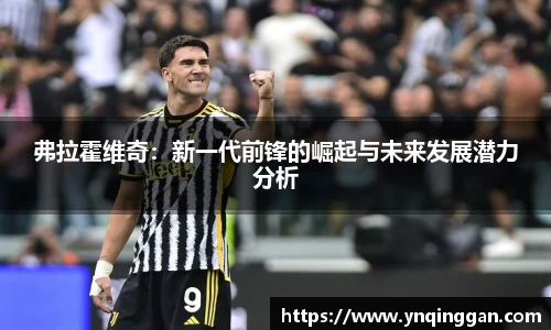 弗拉霍维奇：新一代前锋的崛起与未来发展潜力分析