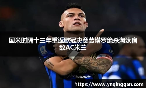 国米时隔十三年重返欧冠决赛劳塔罗绝杀淘汰宿敌AC米兰