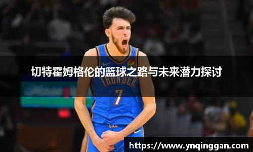 切特霍姆格伦的篮球之路与未来潜力探讨